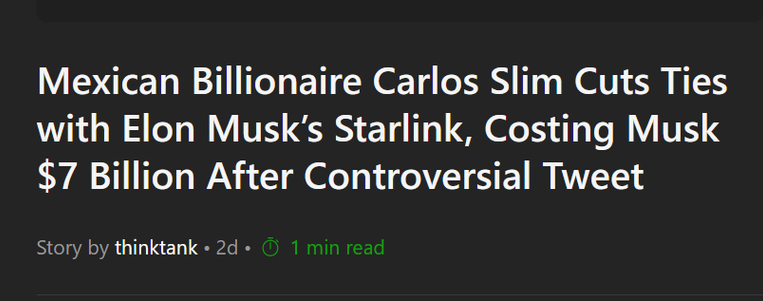 Headline:
Mexican Billionaire Carlos Slim Cuts Ties with Elon Musk’s Starlink, Costing Musk $7 Billion After Controversial Tweet

Story by thinktank